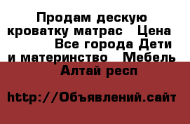 Продам дескую кроватку матрас › Цена ­ 3 000 - Все города Дети и материнство » Мебель   . Алтай респ.